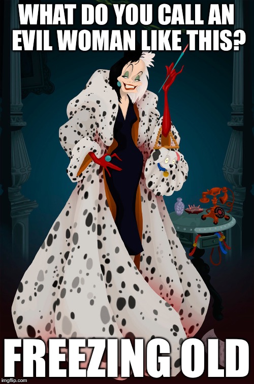 CARLOS SON CRUELLA DE VIL  | WHAT DO YOU CALL AN EVIL WOMAN LIKE THIS? FREEZING OLD | image tagged in carlos son cruella de vil,memes,bad puns | made w/ Imgflip meme maker