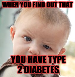 Skeptical Baby Meme | WHEN YOU FIND OUT THAT; YOU HAVE TYPE 2 DIABETES | image tagged in memes,skeptical baby | made w/ Imgflip meme maker