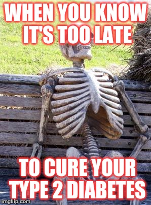 Waiting Skeleton | WHEN YOU KNOW IT'S TOO LATE; TO CURE YOUR TYPE 2 DIABETES | image tagged in memes,waiting skeleton | made w/ Imgflip meme maker