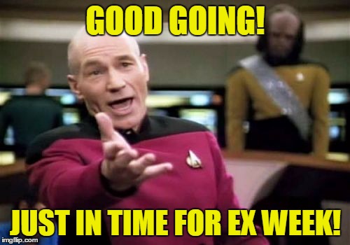 Picard Wtf Meme | GOOD GOING! JUST IN TIME FOR EX WEEK! | image tagged in memes,picard wtf | made w/ Imgflip meme maker