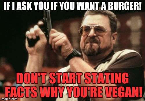 Am I The Only One Around Here | IF I ASK YOU IF YOU WANT A BURGER! DON'T START STATING FACTS WHY YOU'RE VEGAN! | image tagged in memes,am i the only one around here | made w/ Imgflip meme maker