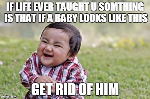 Evil Toddler Meme | IF LIFE EVER TAUGHT U SOMTHING IS THAT IF A BABY LOOKS LIKE THIS; GET RID OF HIM | image tagged in memes,evil toddler | made w/ Imgflip meme maker
