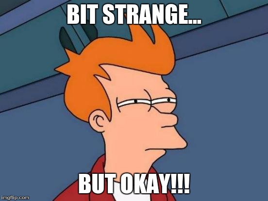 Futurama Fry Meme | BIT STRANGE... BUT OKAY!!! | image tagged in memes,futurama fry | made w/ Imgflip meme maker