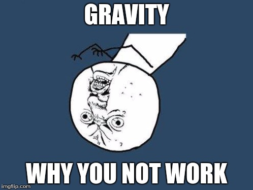 Why you no | GRAVITY; WHY YOU NOT WORK | image tagged in why you no | made w/ Imgflip meme maker