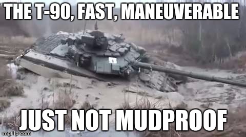 Tanks and Mud | THE T-90, FAST, MANEUVERABLE; JUST NOT MUDPROOF | image tagged in memes | made w/ Imgflip meme maker