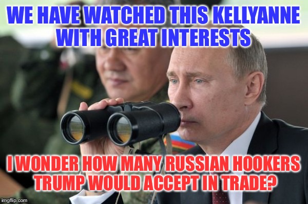 She's just like us comrades  | WE HAVE WATCHED THIS KELLYANNE WITH GREAT INTERESTS I WONDER HOW MANY RUSSIAN HOOKERS TRUMP WOULD ACCEPT IN TRADE? | image tagged in memes,kellyanne conway alternative facts,donald trump,vladimir putin | made w/ Imgflip meme maker