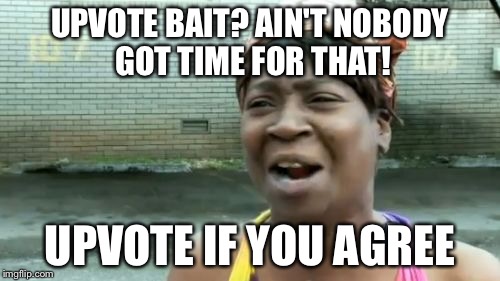 Oh the irony! | UPVOTE BAIT? AIN'T NOBODY GOT TIME FOR THAT! UPVOTE IF YOU AGREE | image tagged in memes,aint nobody got time for that | made w/ Imgflip meme maker