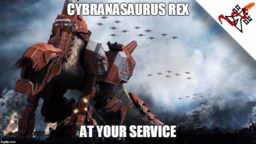 Supreme Commander 2 - Cybranasaurus Rex | CYBRANASAURUS REX AT YOUR SERVICE | image tagged in supreme commander 2 - cybranasaurus rex | made w/ Imgflip meme maker