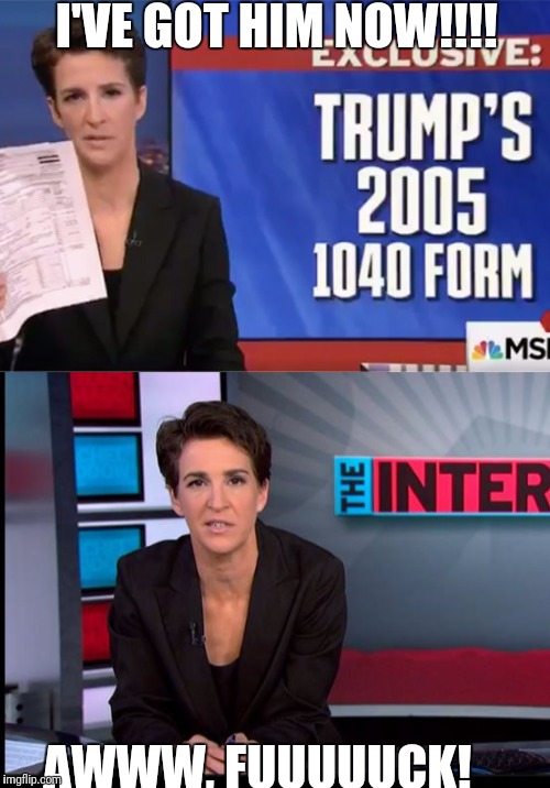 I'VE GOT HIM NOW!!!! AWWW, FUUUUUCK! | image tagged in donald trump,rachel maddow,fake news | made w/ Imgflip meme maker
