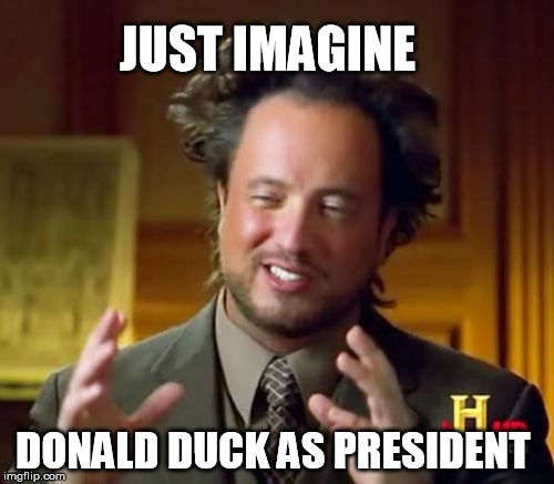 Ancient Aliens | JUST IMAGINE; DONALD DUCK AS PRESIDENT | image tagged in memes,ancient aliens | made w/ Imgflip meme maker