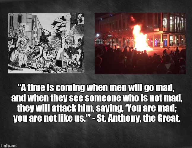 black blank | “A time is coming when men will go mad, and when they see someone who is not mad, they will attack him, saying, ‘You are mad; you are not like us.'” - St. Anthony, the Great. | image tagged in black blank,berkeley riots | made w/ Imgflip meme maker