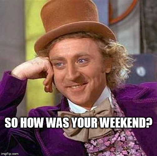 Creepy Condescending Wonka | SO HOW WAS YOUR WEEKEND? | image tagged in memes,creepy condescending wonka | made w/ Imgflip meme maker