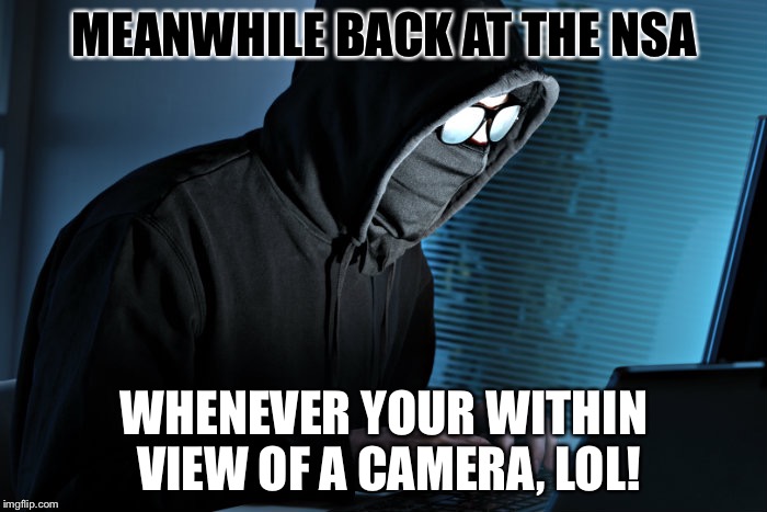 MEANWHILE BACK AT THE NSA WHENEVER YOUR WITHIN VIEW OF A CAMERA, LOL! | made w/ Imgflip meme maker
