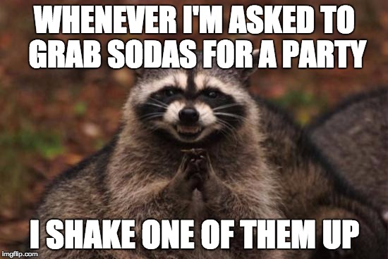 Evil racoon | WHENEVER I'M ASKED TO GRAB SODAS FOR A PARTY; I SHAKE ONE OF THEM UP | image tagged in evil racoon | made w/ Imgflip meme maker