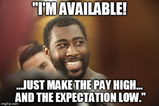 "I'M AVAILABLE! ...JUST MAKE THE PAY HIGH... AND THE EXPECTATION LOW." | made w/ Imgflip meme maker