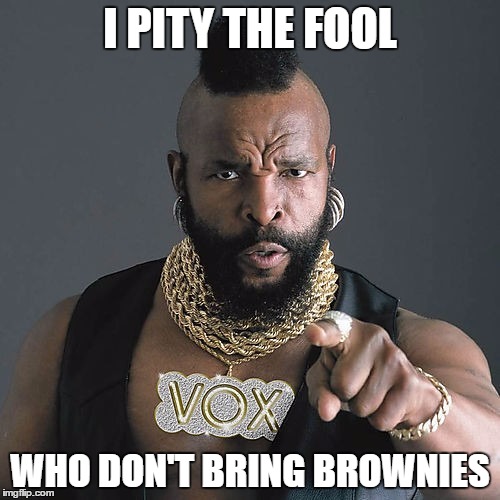 Mr T Pity The Fool Meme | I PITY THE FOOL; WHO DON'T BRING BROWNIES | image tagged in memes,mr t pity the fool | made w/ Imgflip meme maker