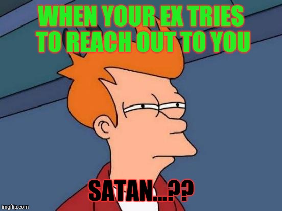 Futurama Fry Meme | WHEN YOUR EX TRIES TO REACH OUT TO YOU; SATAN...?? | image tagged in memes,futurama fry | made w/ Imgflip meme maker