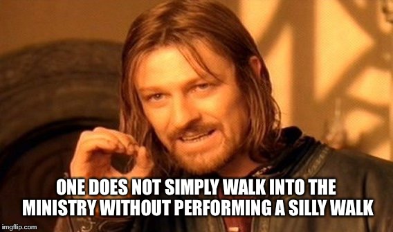 One Does Not Simply Meme | ONE DOES NOT SIMPLY WALK INTO THE MINISTRY WITHOUT PERFORMING A SILLY WALK | image tagged in memes,one does not simply | made w/ Imgflip meme maker