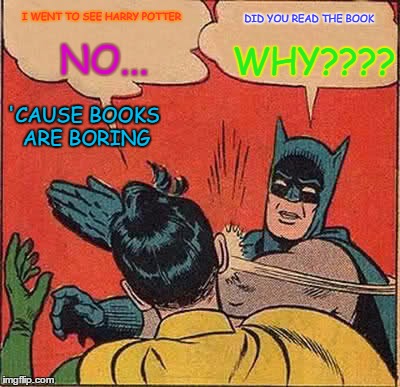 Batman Slapping Robin | I WENT TO SEE HARRY POTTER; DID YOU READ THE BOOK; WHY???? NO... 'CAUSE BOOKS ARE BORING | image tagged in memes,batman slapping robin | made w/ Imgflip meme maker