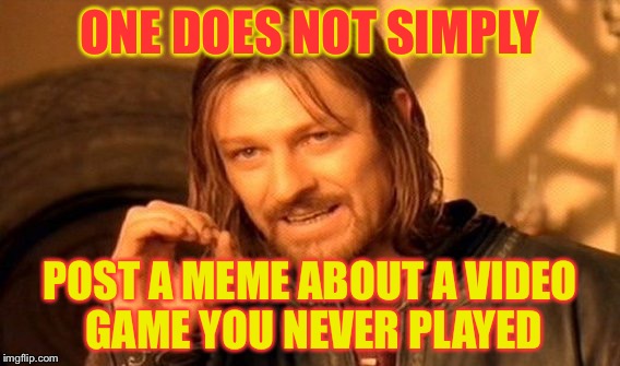But I do it anyway! *COUGH* UnderTale *COUGH* | ONE DOES NOT SIMPLY; POST A MEME ABOUT A VIDEO GAME YOU NEVER PLAYED | image tagged in memes,one does not simply | made w/ Imgflip meme maker