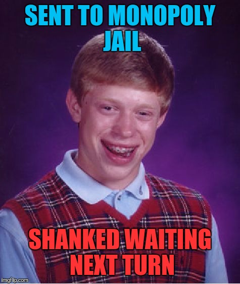 Bad Luck Brian | SENT TO MONOPOLY JAIL; SHANKED WAITING NEXT TURN | image tagged in memes,bad luck brian | made w/ Imgflip meme maker