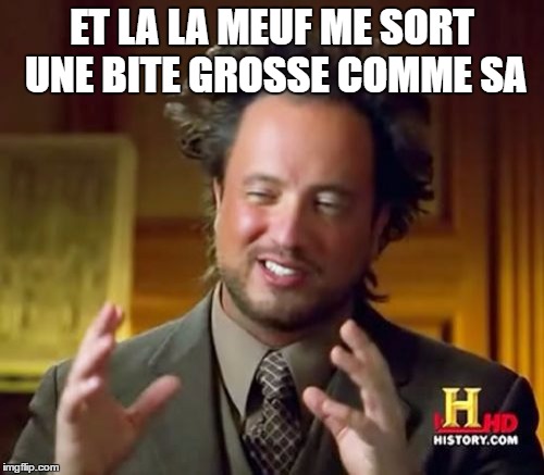 Ancient Aliens | ET LA LA MEUF ME SORT UNE BITE GROSSE COMME SA | image tagged in memes,ancient aliens | made w/ Imgflip meme maker