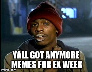 Y'all Got Any More Of That | YALL GOT ANYMORE MEMES FOR EX WEEK | image tagged in memes,yall got any more of | made w/ Imgflip meme maker