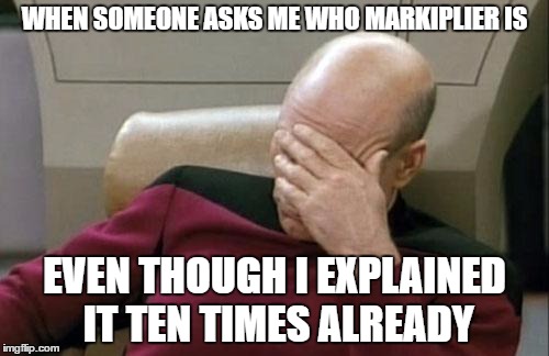 Seriously? | WHEN SOMEONE ASKS ME WHO MARKIPLIER IS; EVEN THOUGH I EXPLAINED IT TEN TIMES ALREADY | image tagged in memes,captain picard facepalm,markiplier,youtube | made w/ Imgflip meme maker