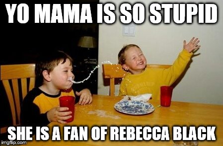 Yo Mamas So Fat | YO MAMA IS SO STUPID; SHE IS A FAN OF REBECCA BLACK | image tagged in memes,yo mamas so fat | made w/ Imgflip meme maker