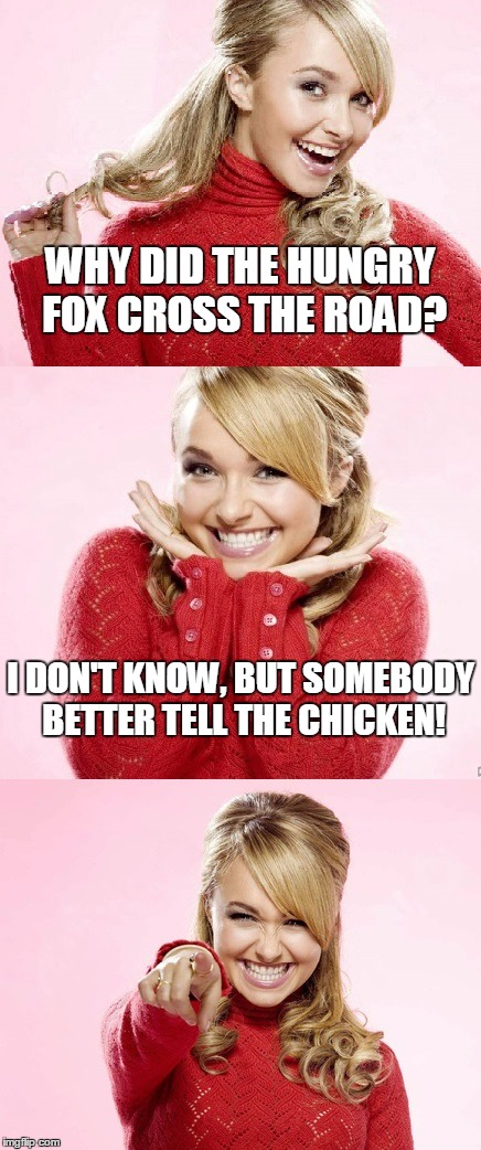 alert our feathered friends with travel issues | WHY DID THE HUNGRY FOX CROSS THE ROAD? I DON'T KNOW, BUT SOMEBODY BETTER TELL THE CHICKEN! | image tagged in hayden red pun,bad pun hayden panettiere,memes,bad joke,why did the chicken cross the road | made w/ Imgflip meme maker