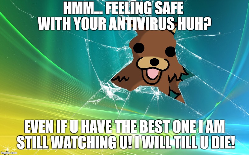 HMM... FEELING SAFE WITH YOUR ANTIVIRUS HUH? EVEN IF U HAVE THE BEST ONE I AM STILL WATCHING U! I WILL TILL U DIE! | image tagged in pedobear,virus,funny | made w/ Imgflip meme maker
