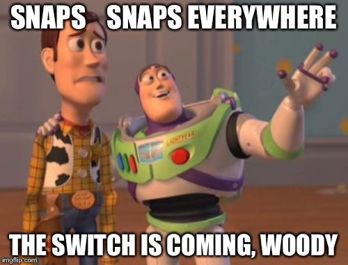 Switch! | SNAPS    SNAPS EVERYWHERE; THE SWITCH IS COMING, WOODY | image tagged in memes,nintendo switch,x x everywhere | made w/ Imgflip meme maker