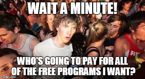 Sudden Clarity Clarence | WAIT A MINUTE! WHO'S GOING TO PAY FOR ALL OF THE FREE PROGRAMS I WANT? | image tagged in memes,sudden clarity clarence | made w/ Imgflip meme maker