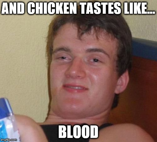 10 Guy Meme | AND CHICKEN TASTES LIKE... BLOOD | image tagged in memes,10 guy | made w/ Imgflip meme maker
