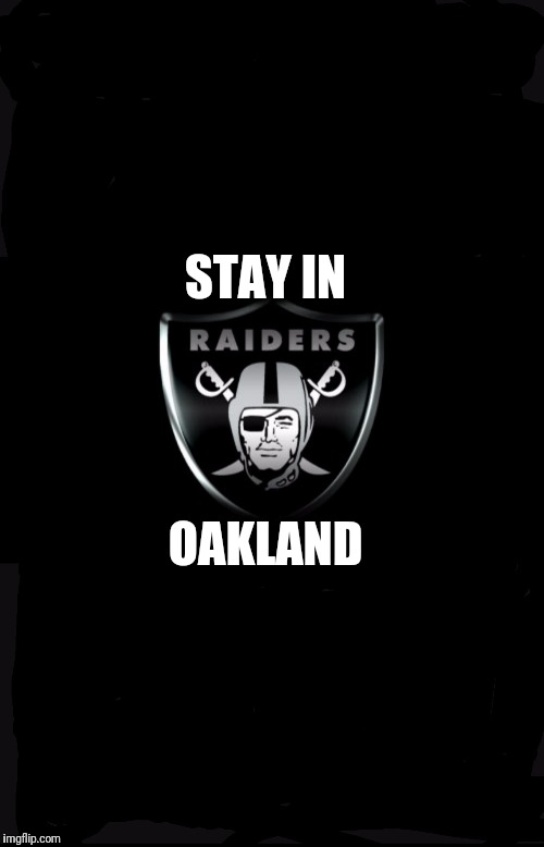 STAY IN; OAKLAND | image tagged in raiders | made w/ Imgflip meme maker