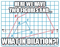 What in dilation | HERE WE HAVE TWO FIGURES AND... WHAT IN DILATION?! | image tagged in transformation | made w/ Imgflip meme maker