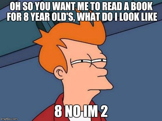 Futurama Fry | OH SO YOU WANT ME TO READ A BOOK FOR 8 YEAR OLD'S, WHAT DO I LOOK LIKE; 8 NO IM 2 | image tagged in memes,futurama fry | made w/ Imgflip meme maker