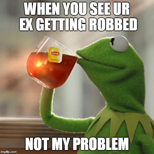 But That's None Of My Business |  WHEN YOU SEE UR EX GETTING ROBBED; NOT MY PROBLEM | image tagged in memes,but thats none of my business,kermit the frog | made w/ Imgflip meme maker