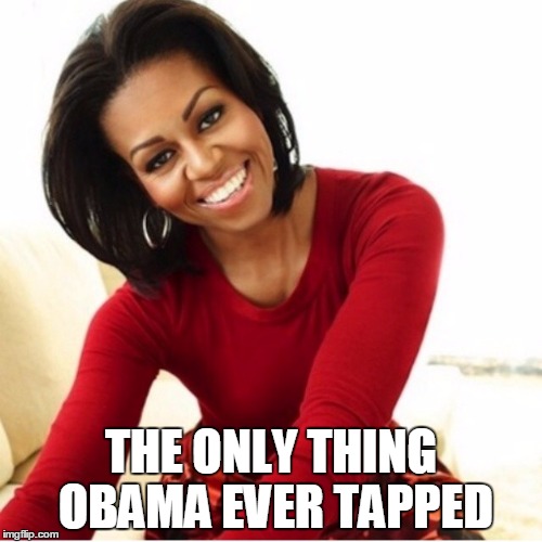 Michelle Obama | THE ONLY THING OBAMA EVER TAPPED | image tagged in michelle obama | made w/ Imgflip meme maker