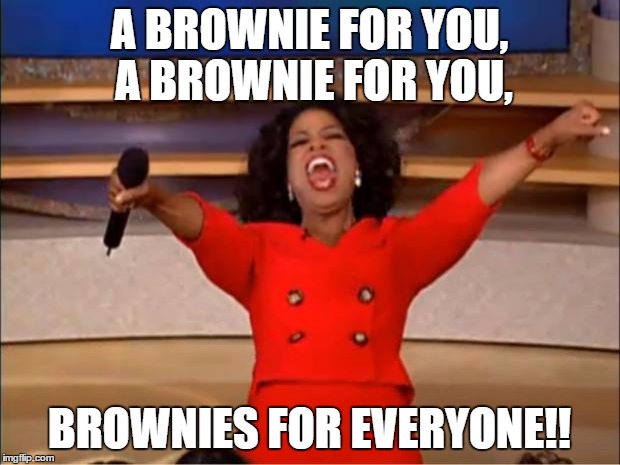 Oprah You Get A Meme | A BROWNIE FOR YOU, A BROWNIE FOR YOU, BROWNIES FOR EVERYONE!! | image tagged in memes,oprah you get a | made w/ Imgflip meme maker