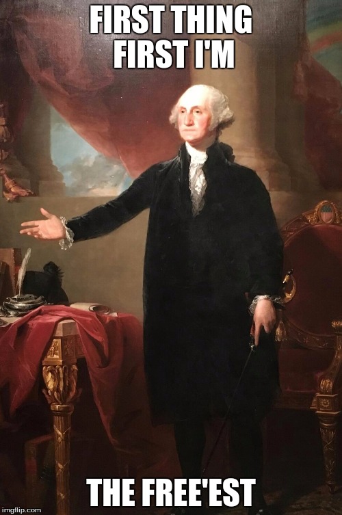 George Washington | FIRST THING FIRST I'M; THE FREE'EST | image tagged in george washington | made w/ Imgflip meme maker