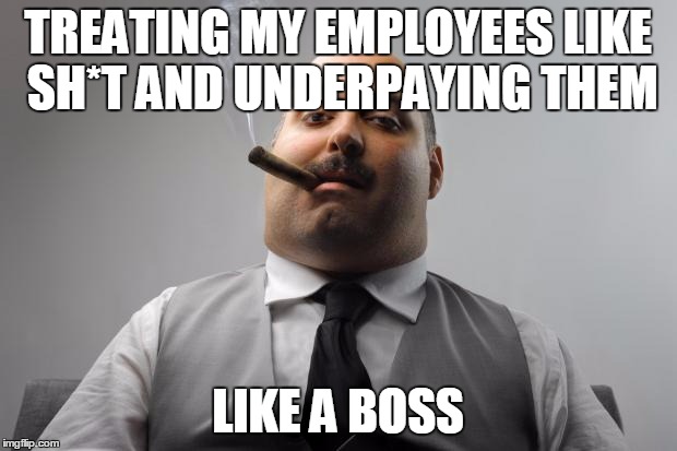 Scumbag Boss Meme | TREATING MY EMPLOYEES LIKE SH*T AND UNDERPAYING THEM; LIKE A BOSS | image tagged in memes,scumbag boss | made w/ Imgflip meme maker