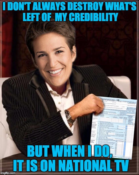 It has to sting just a little bit | I DON'T ALWAYS DESTROY WHAT'S LEFT OF  MY CREDIBILITY; BUT WHEN I DO, IT IS ON NATIONAL TV | image tagged in rachel maddow,donald trump,taxes,funny memes | made w/ Imgflip meme maker