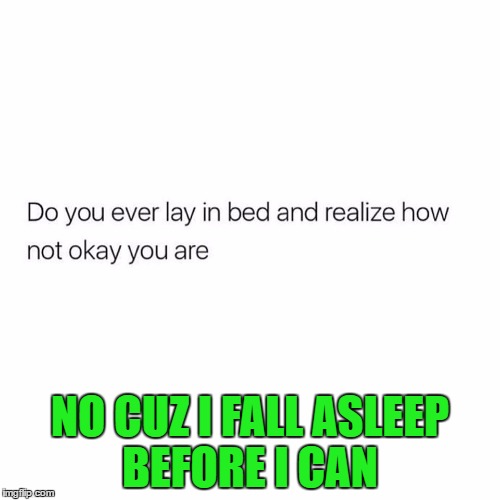 NO CUZ I FALL ASLEEP BEFORE I CAN | image tagged in first world problems | made w/ Imgflip meme maker