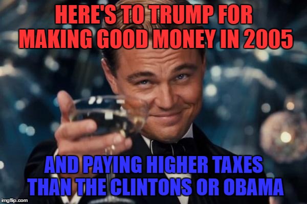 Leonardo Dicaprio Cheers Meme | HERE'S TO TRUMP FOR MAKING GOOD MONEY IN 2005; AND PAYING HIGHER TAXES THAN THE CLINTONS OR OBAMA | image tagged in memes,leonardo dicaprio cheers | made w/ Imgflip meme maker