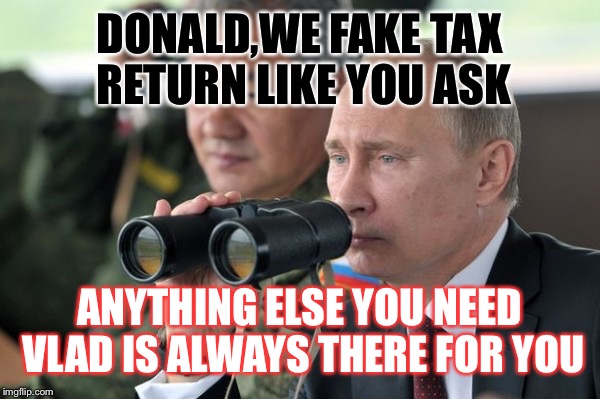 Glad to be Vlad | DONALD,WE FAKE TAX RETURN LIKE YOU ASK ANYTHING ELSE YOU NEED VLAD IS ALWAYS THERE FOR YOU | image tagged in memes,donald trump,vladimir putin,funny stuff | made w/ Imgflip meme maker