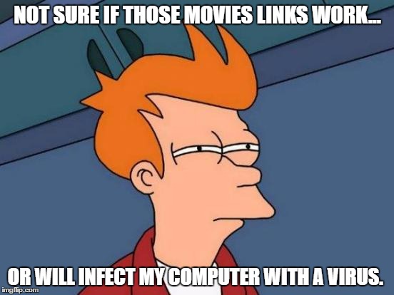 Futurama Fry | NOT SURE IF THOSE MOVIES LINKS WORK... OR WILL INFECT MY COMPUTER WITH A VIRUS. | image tagged in memes,futurama fry,movie memes,facebook problems,computers/electronics,clickbait | made w/ Imgflip meme maker