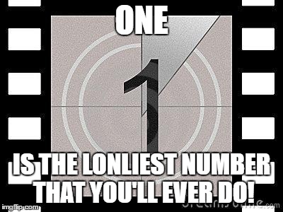 countdown | ONE; IS THE LONLIEST NUMBER THAT YOU'LL EVER DO! | image tagged in countdown | made w/ Imgflip meme maker