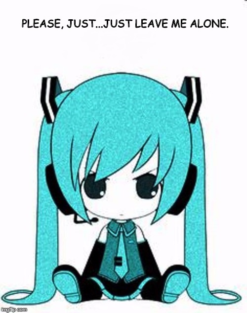Leave me alone | PLEASE, JUST...JUST LEAVE ME ALONE. | image tagged in leave me alone,miku,vocaloid | made w/ Imgflip meme maker