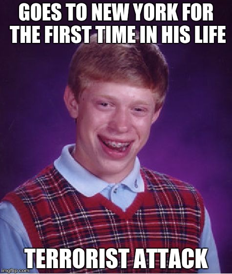 Bad Luck Brian | GOES TO NEW YORK FOR THE FIRST TIME IN HIS LIFE; TERRORIST ATTACK | image tagged in memes,bad luck brian | made w/ Imgflip meme maker